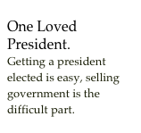 One Loved President.Getting a president elected is easy, selling government is the difficult part.