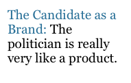 The Candidate as a Brand: The politician is really very like a product.