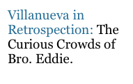 Villanueva in Retrospection: The Curious Crowds of Bro. Eddie.